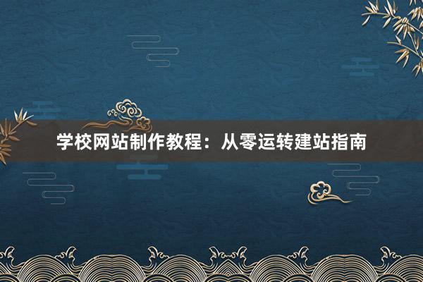学校网站制作教程：从零运转建站指南