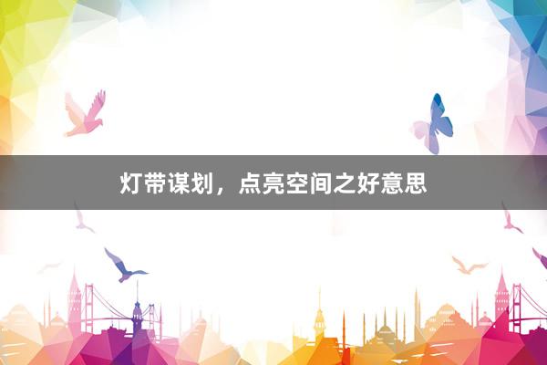 灯带谋划，点亮空间之好意思