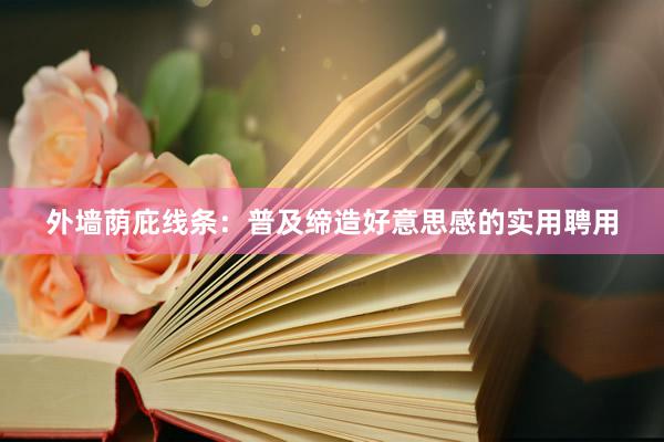 外墙荫庇线条：普及缔造好意思感的实用聘用