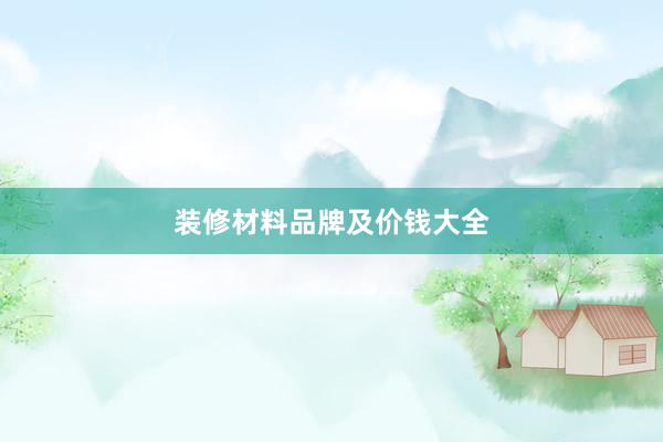 装修材料品牌及价钱大全