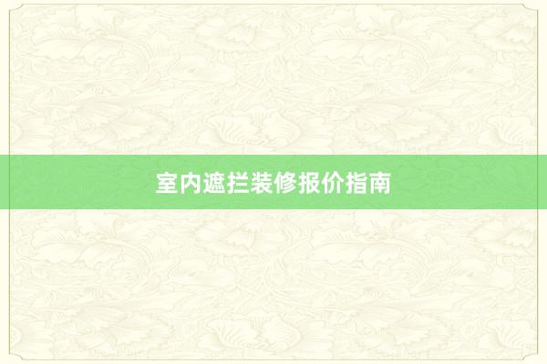 室内遮拦装修报价指南