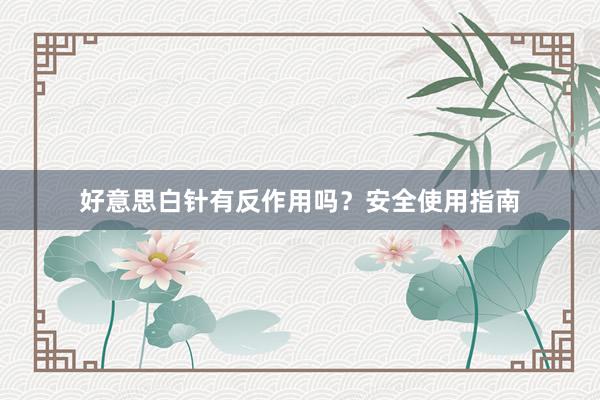 好意思白针有反作用吗？安全使用指南