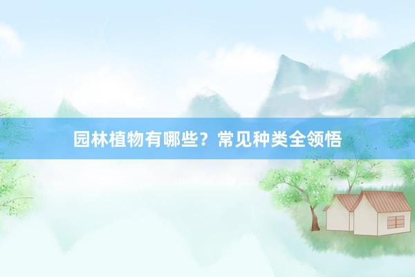 园林植物有哪些？常见种类全领悟