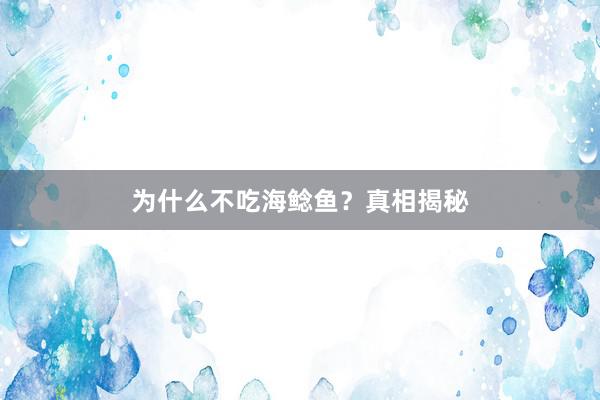 为什么不吃海鲶鱼？真相揭秘
