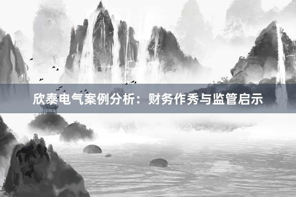 欣泰电气案例分析：财务作秀与监管启示