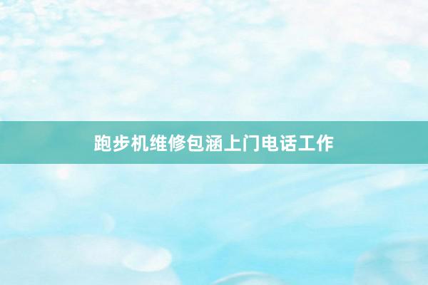 跑步机维修包涵上门电话工作