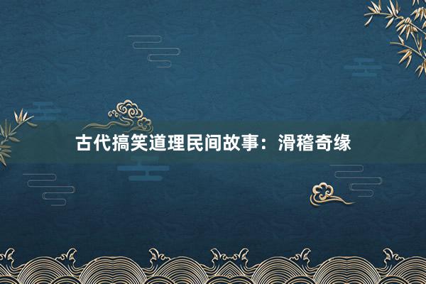 古代搞笑道理民间故事：滑稽奇缘